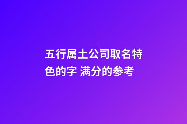 五行属土公司取名特色的字 满分的参考-第1张-公司起名-玄机派